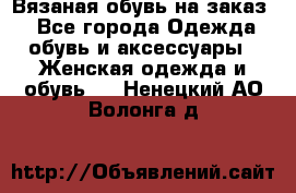 Вязаная обувь на заказ  - Все города Одежда, обувь и аксессуары » Женская одежда и обувь   . Ненецкий АО,Волонга д.